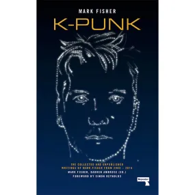 K-Punk - The Collected and Unpublished Writings of Mark Fisher